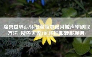 魔兽世界tbc怀旧服版本银月城声望刷取方法 (魔兽世界TBC怀旧服转服规则)