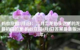 蚂蚁庄园3月4日：二月二龙抬头这里的龙最初指的是(蚂蚁庄园3月4日答案最新版2022年)