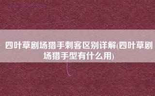 四叶草剧场猎手刺客区别详解(四叶草剧场猎手型有什么用)