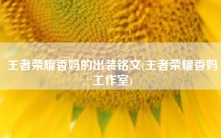 王者荣耀香妈的出装铭文(王者荣耀香妈工作室)