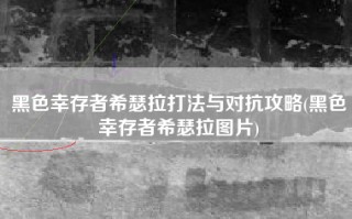 黑色幸存者希瑟拉打法与对抗攻略(黑色幸存者希瑟拉图片)