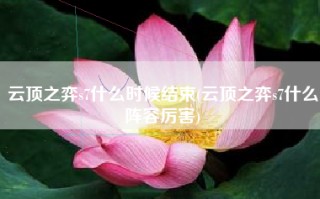 云顶之弈s7什么时候结束(云顶之弈s7什么阵容厉害)