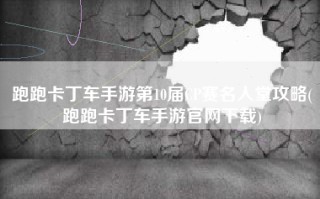 跑跑卡丁车手游第10届CP赛名人堂攻略(跑跑卡丁车手游官网下载)