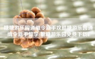糖糖游乐园通缉令新手攻略糖游乐园通缉令新手教学(糖糖游乐园免费下载)