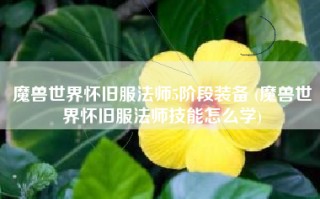 魔兽世界怀旧服法师5阶段装备 (魔兽世界怀旧服法师技能怎么学)