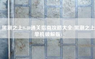 黑潮之上9-40通关指南攻略大全(黑潮之上单机破解版)