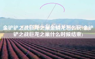 金铲铲之战巨龙之巢金鳞龙怎么玩(金铲铲之战巨龙之巢什么时候结束)