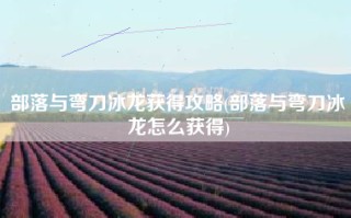 部落与弯刀冰龙获得攻略(部落与弯刀冰龙怎么获得)