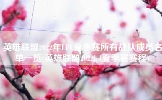 英雄联盟2022年LPL夏季赛所有战队成员名单一览(英雄联盟2022lpl夏季赛赛程)