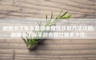 跑跑卡丁车手游赤金魔怪获取方法攻略(跑跑卡丁车手游赤麟红旗多少钱)