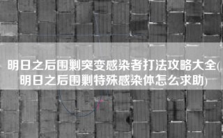 明日之后围剿突变感染者打法攻略大全(明日之后围剿特殊感染体怎么求助)