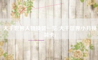 大千世界人物换装一览(大千世界小月换装卡)
