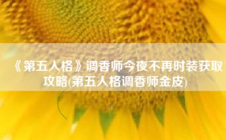 《第五人格》调香师今夜不再时装获取攻略(第五人格调香师金皮)