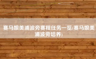 赛马娘美浦波旁赛程任务一览(赛马娘美浦波旁培养)