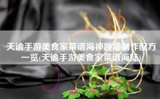 天谕手游美食家菜谱海神跳墙制作配方一览(天谕手游美食家菜谱海陆)