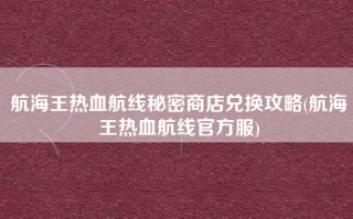航海王热血航线秘密商店兑换攻略(航海王热血航线官方服)