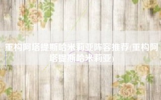 重构阿塔提斯哈米莉亚阵容推荐(重构阿塔提斯哈米莉亚)