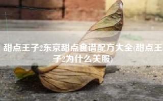 甜点王子2东京甜点食谱配方大全(甜点王子2为什么关服)