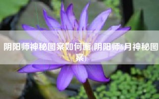 阴阳师神秘图案如何画(阴阳师6月神秘图案)