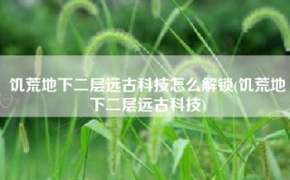 饥荒地下二层远古科技怎么解锁(饥荒地下二层远古科技)