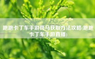 跑跑卡丁车手游斑马获取方法攻略(跑跑卡丁车手游直播)