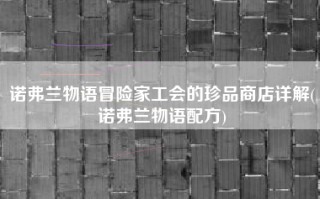 诺弗兰物语冒险家工会的珍品商店详解(诺弗兰物语配方)