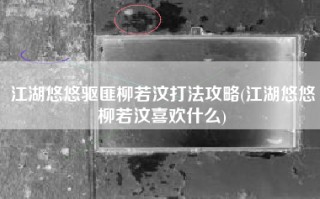 江湖悠悠驱匪柳若汶打法攻略(江湖悠悠柳若汶喜欢什么)