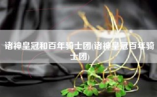 诸神皇冠和百年骑士团(诸神皇冠百年骑士团)