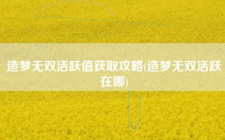 造梦无双活跃值获取攻略(造梦无双活跃在哪)