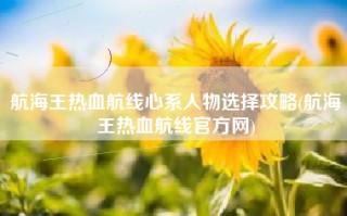 航海王热血航线心系人物选择攻略(航海王热血航线官方网)