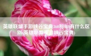 英雄联盟手游峡谷宝典360和680有什么区别(英雄联盟手游峡谷宝典)