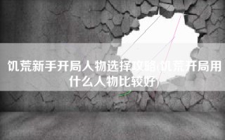 饥荒新手开局人物选择攻略(饥荒开局用什么人物比较好)
