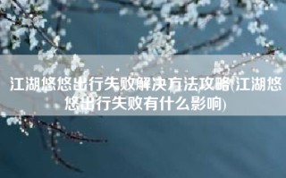 江湖悠悠出行失败解决方法攻略(江湖悠悠出行失败有什么影响)