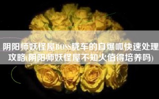阴阳师妖怪屋BOSS胧车的自爆呱快速处理攻略(阴阳师妖怪屋不知火值得培养吗)