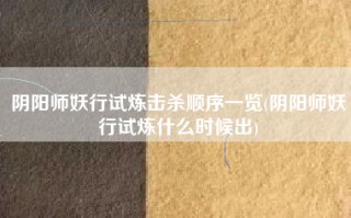 阴阳师妖行试炼击杀顺序一览(阴阳师妖行试炼什么时候出)