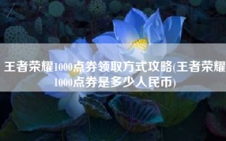 王者荣耀1000点券领取方式攻略(王者荣耀1000点券是多少人民币)