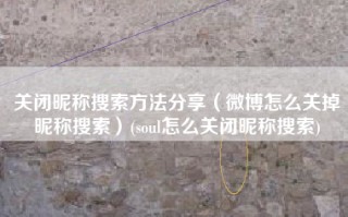 关闭昵称搜索方法分享（微博怎么关掉昵称搜索）(soul怎么关闭昵称搜索)