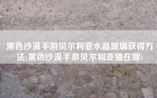 黑色沙漠手游贝尔利亚水晶玻璃获得方法(黑色沙漠手游贝尔利亚猫在哪)