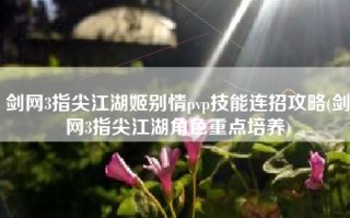 剑网3指尖江湖姬别情pvp技能连招攻略(剑网3指尖江湖角色重点培养)
