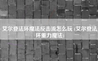 艾尔登法环魔法反击流怎么玩 (艾尔登法环重力魔法)