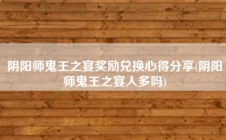 阴阳师鬼王之宴奖励兑换心得分享(阴阳师鬼王之宴人多吗)