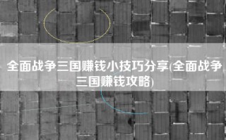 全面战争三国赚钱小技巧分享(全面战争三国赚钱攻略)