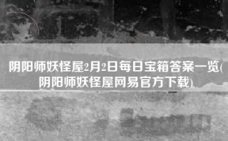阴阳师妖怪屋2月2日每日宝箱答案一览(阴阳师妖怪屋网易官方下载)