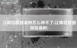 江南百景图桑树怎么种不了(江南百景图探险桑树)