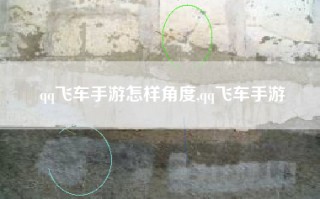 qq飞车手游怎样角度,qq飞车手游