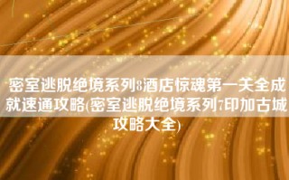 密室逃脱绝境系列8酒店惊魂第一关全成就速通攻略(密室逃脱绝境系列7印加古城攻略大全)