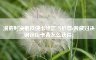 漫威对决钢铁侠卡组流派推荐(漫威对决钢铁侠卡背怎么获得)