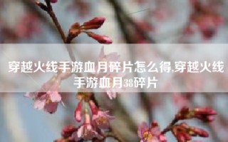 穿越火线手游血月碎片怎么得,穿越火线手游血月38碎片