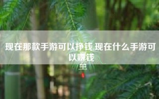 现在那款手游可以挣钱,现在什么手游可以赚钱