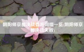 阴阳师京都决战委派词缀一览(阴阳师京都决战失败)